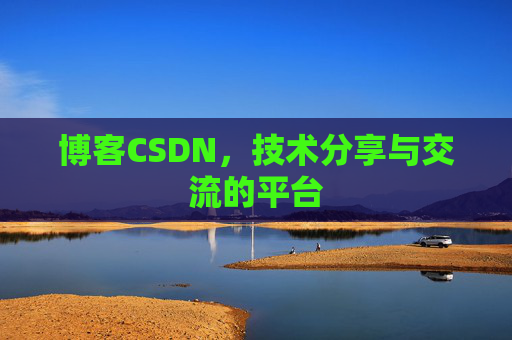 博客CSDN,技术分享与交流的平台 博客CSDN,技术分享与交流的平台
